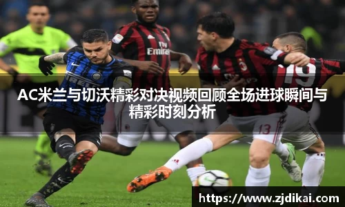 必一AC米兰与切沃精彩对决视频回顾全场进球瞬间与精彩时刻分析